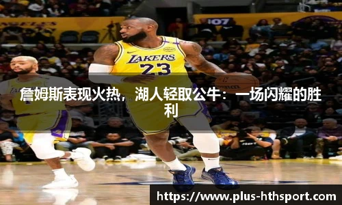 詹姆斯表现火热，湖人轻取公牛：一场闪耀的胜利