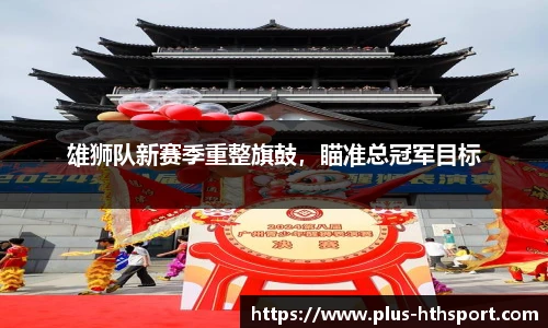 雄狮队新赛季重整旗鼓，瞄准总冠军目标