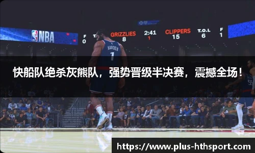 快船队绝杀灰熊队，强势晋级半决赛，震撼全场！