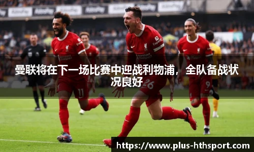 曼联将在下一场比赛中迎战利物浦，全队备战状况良好