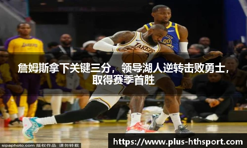 詹姆斯拿下关键三分，领导湖人逆转击败勇士，取得赛季首胜