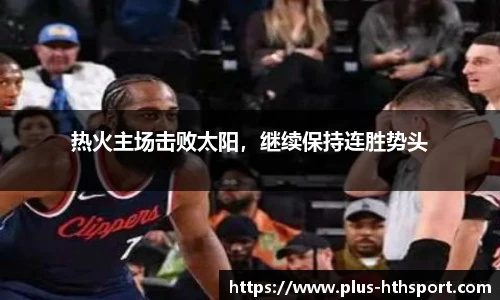 热火主场击败太阳，继续保持连胜势头