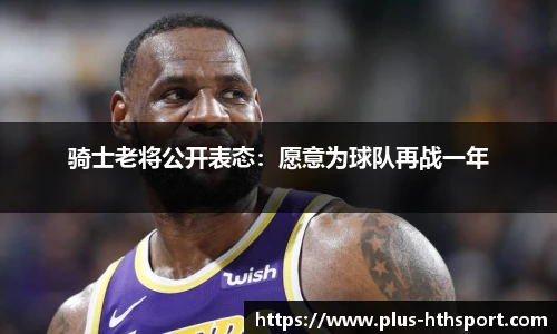 骑士老将公开表态：愿意为球队再战一年