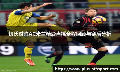 切沃对阵AC米兰精彩直播全程回顾与赛后分析