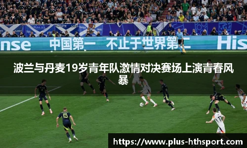 波兰与丹麦19岁青年队激情对决赛场上演青春风暴