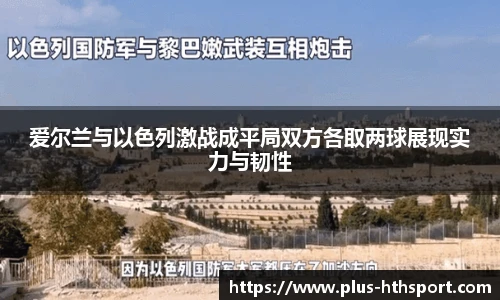 爱尔兰与以色列激战成平局双方各取两球展现实力与韧性