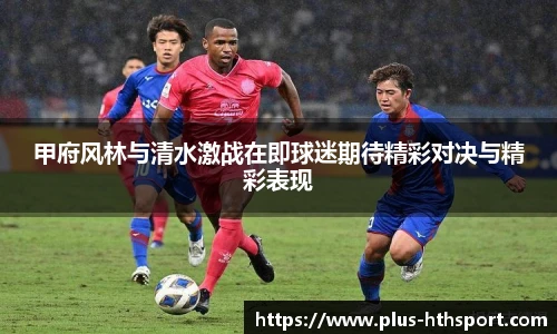 甲府风林与清水激战在即球迷期待精彩对决与精彩表现