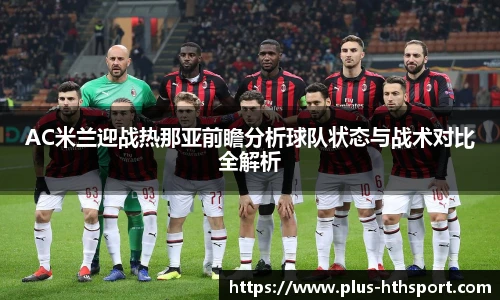 AC米兰迎战热那亚前瞻分析球队状态与战术对比全解析